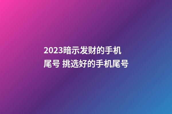 2023暗示发财的手机尾号 挑选好的手机尾号